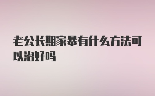 老公长期家暴有什么方法可以治好吗