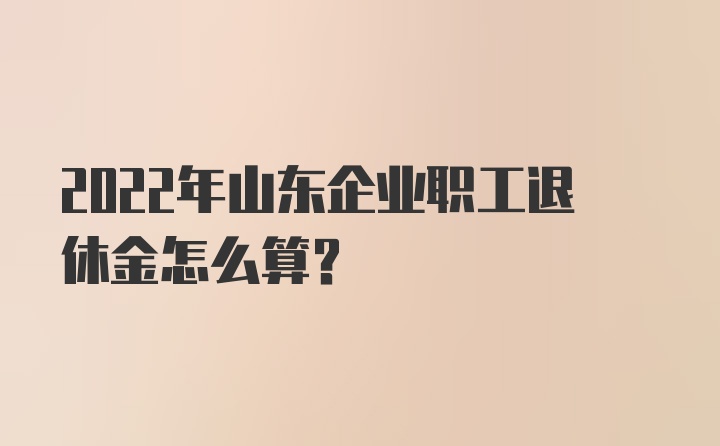 2022年山东企业职工退休金怎么算？