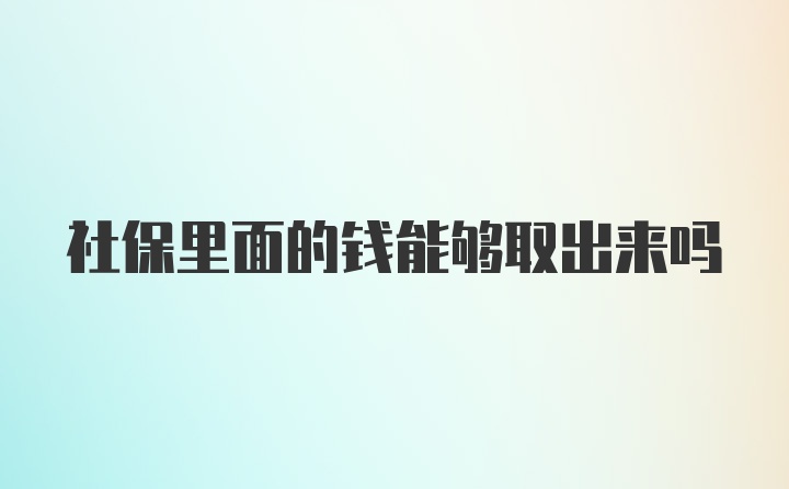 社保里面的钱能够取出来吗