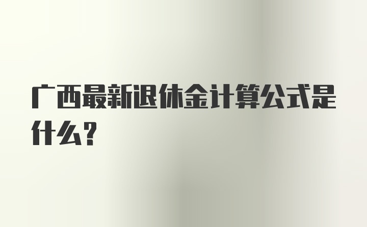 广西最新退休金计算公式是什么？