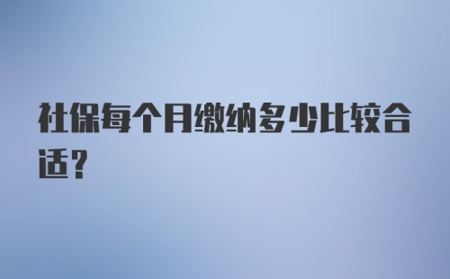 社保每个月缴纳多少比较合适？