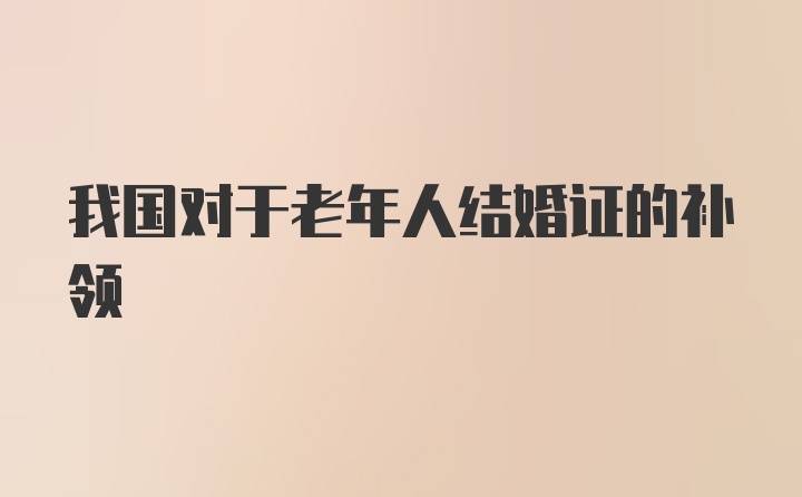 我国对于老年人结婚证的补领