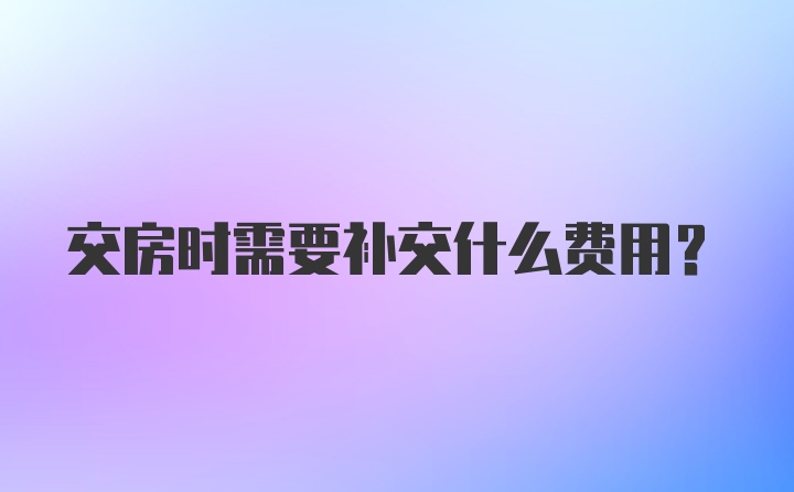 交房时需要补交什么费用？