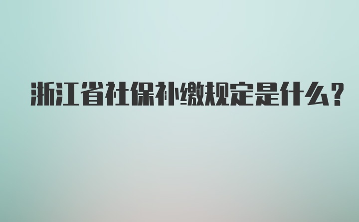 浙江省社保补缴规定是什么？