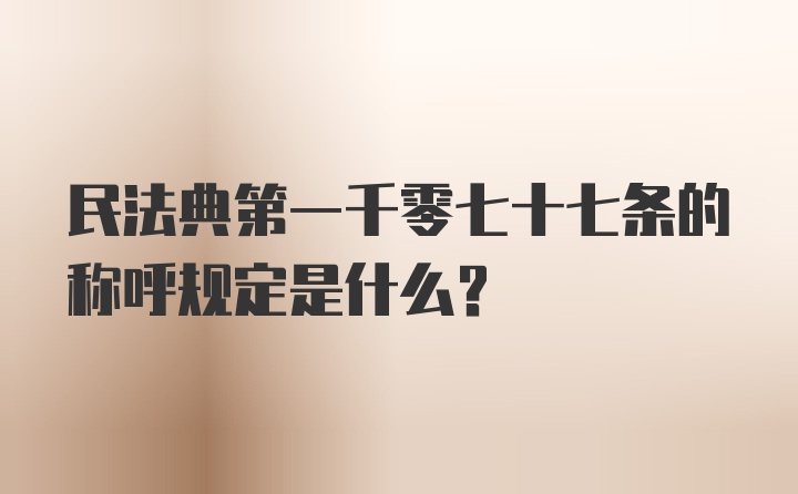 民法典第一千零七十七条的称呼规定是什么？