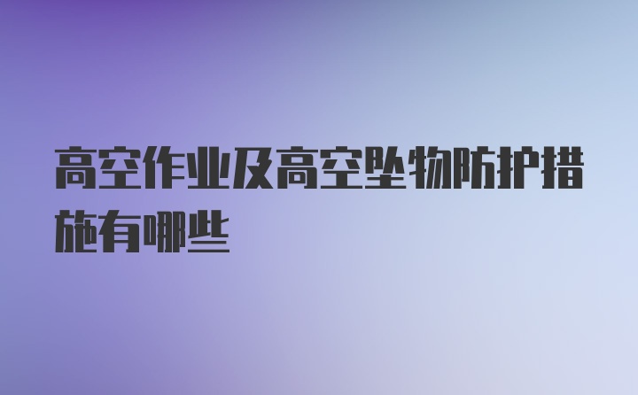 高空作业及高空坠物防护措施有哪些