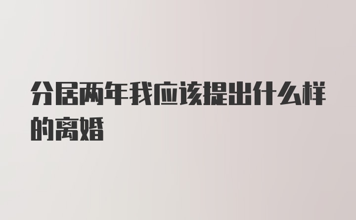 分居两年我应该提出什么样的离婚