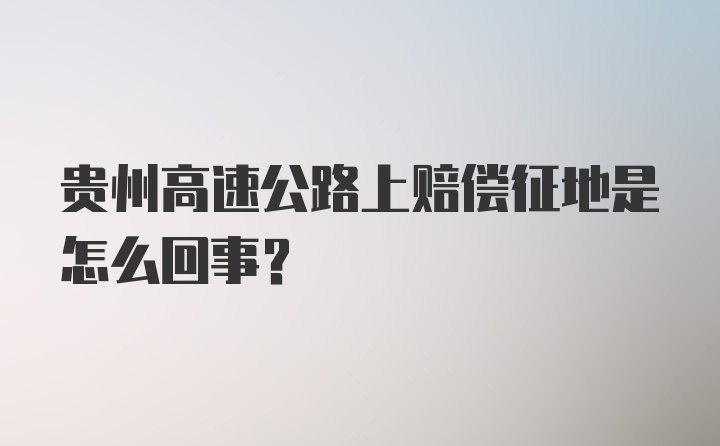 贵州高速公路上赔偿征地是怎么回事？