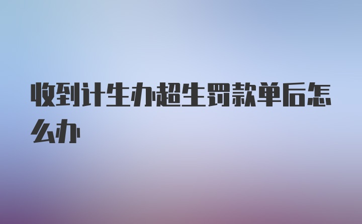 收到计生办超生罚款单后怎么办