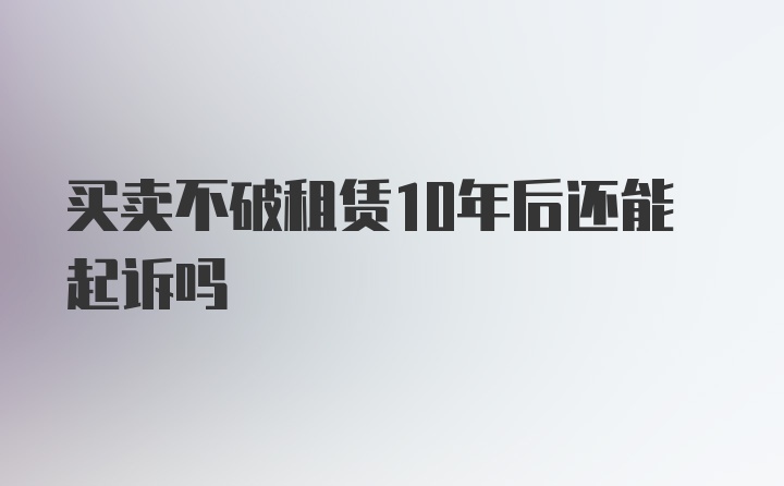 买卖不破租赁10年后还能起诉吗