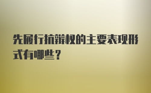 先履行抗辩权的主要表现形式有哪些?