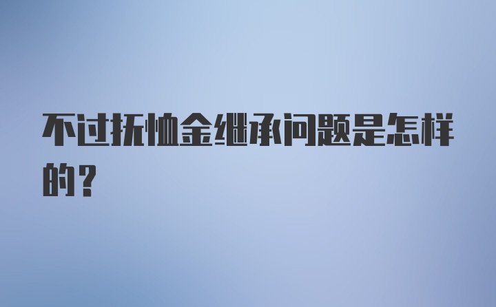 不过抚恤金继承问题是怎样的？