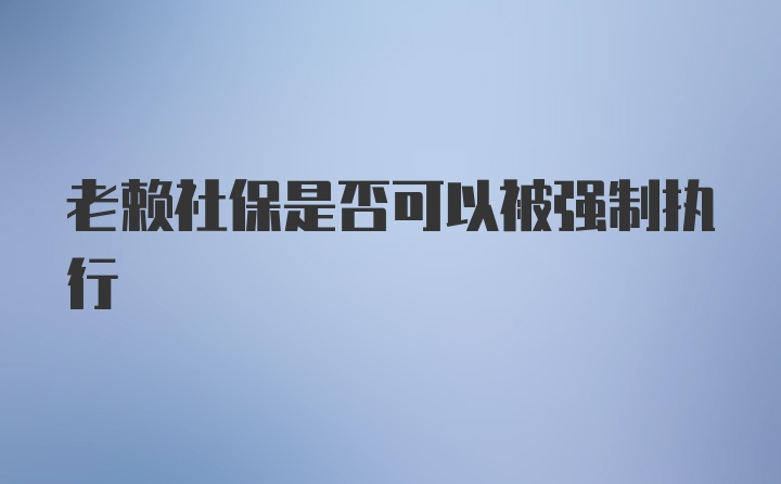 老赖社保是否可以被强制执行