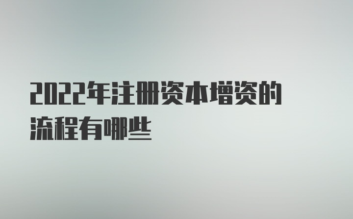 2022年注册资本增资的流程有哪些