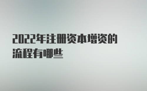 2022年注册资本增资的流程有哪些