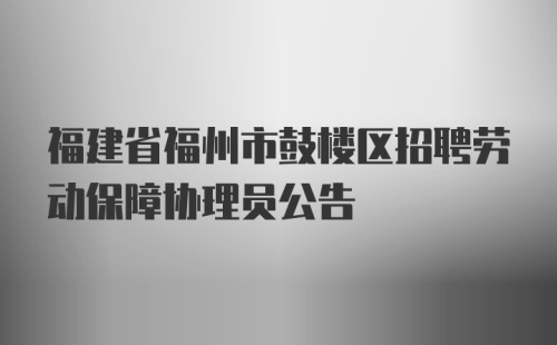 福建省福州市鼓楼区招聘劳动保障协理员公告