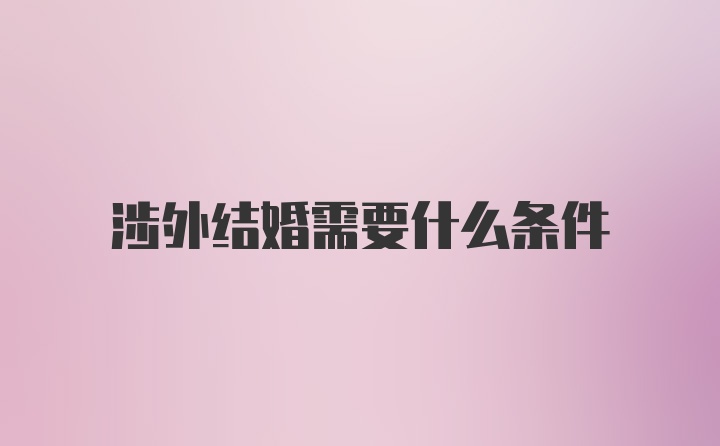 涉外结婚需要什么条件