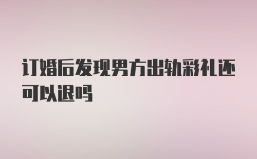 订婚后发现男方出轨彩礼还可以退吗