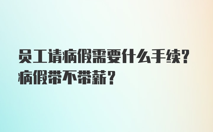 员工请病假需要什么手续？病假带不带薪？