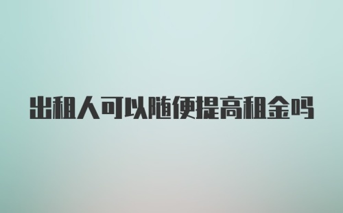 出租人可以随便提高租金吗