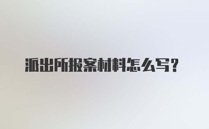 派出所报案材料怎么写？