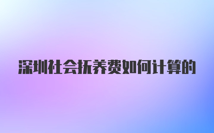 深圳社会抚养费如何计算的