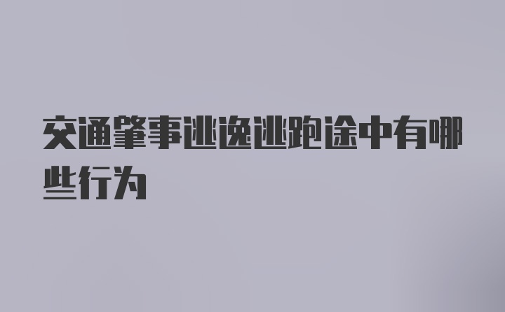 交通肇事逃逸逃跑途中有哪些行为