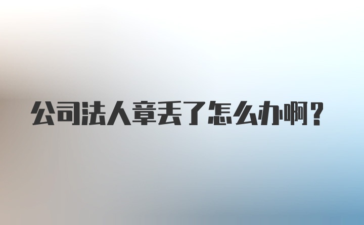 公司法人章丢了怎么办啊？