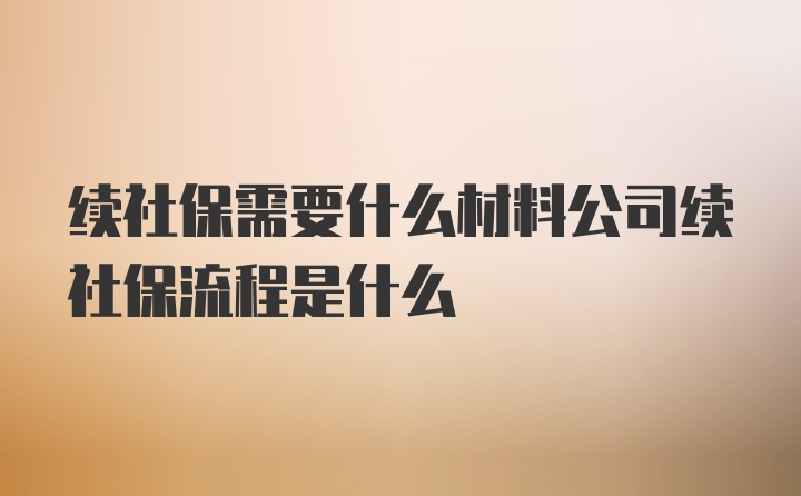 续社保需要什么材料公司续社保流程是什么