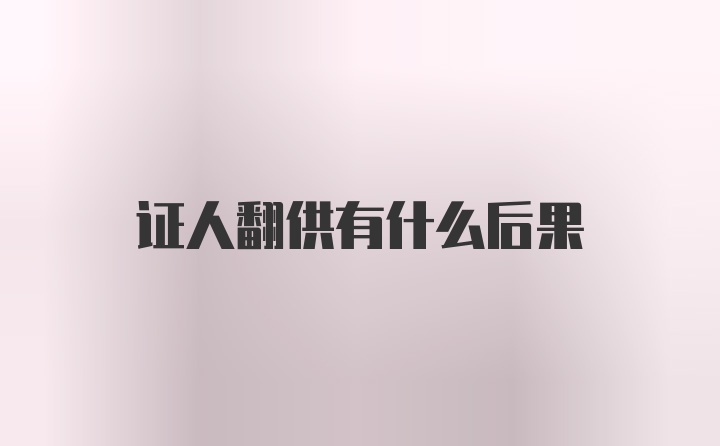 证人翻供有什么后果