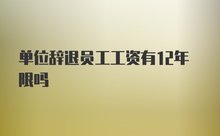 单位辞退员工工资有12年限吗