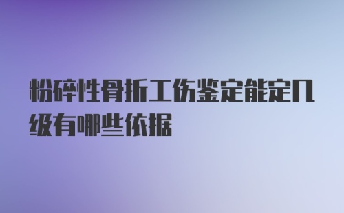 粉碎性骨折工伤鉴定能定几级有哪些依据