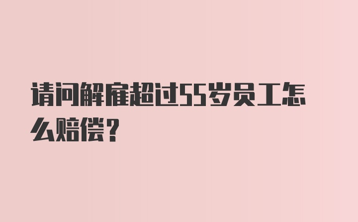 请问解雇超过55岁员工怎么赔偿？