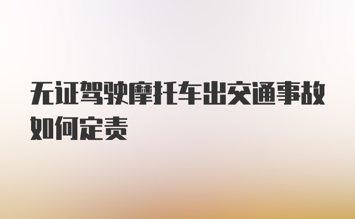 无证驾驶摩托车出交通事故如何定责