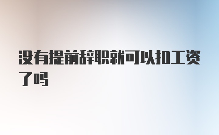 没有提前辞职就可以扣工资了吗