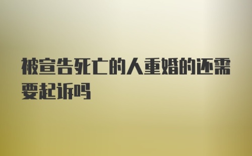 被宣告死亡的人重婚的还需要起诉吗