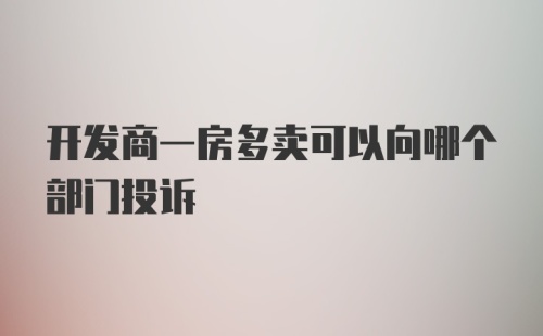 开发商一房多卖可以向哪个部门投诉