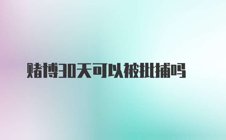 赌博30天可以被批捕吗