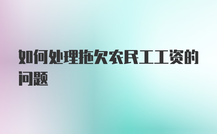 如何处理拖欠农民工工资的问题