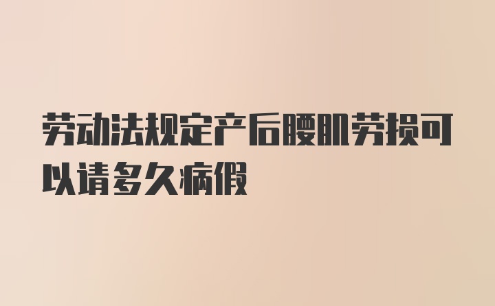 劳动法规定产后腰肌劳损可以请多久病假