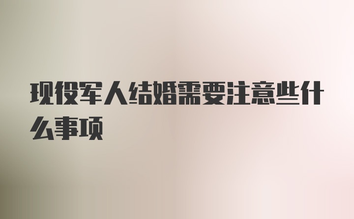 现役军人结婚需要注意些什么事项