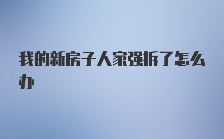 我的新房子人家强拆了怎么办