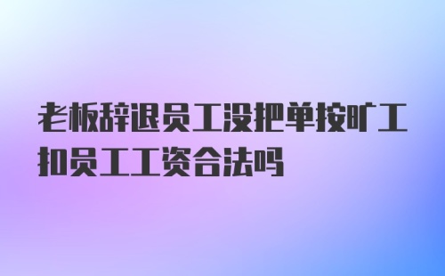 老板辞退员工没把单按旷工扣员工工资合法吗