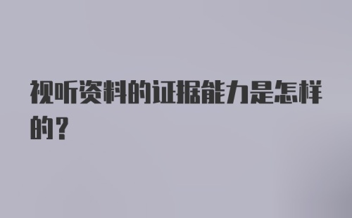 视听资料的证据能力是怎样的？