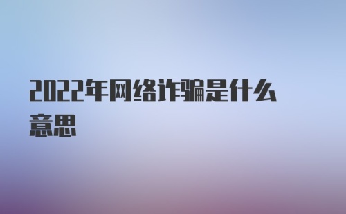 2022年网络诈骗是什么意思