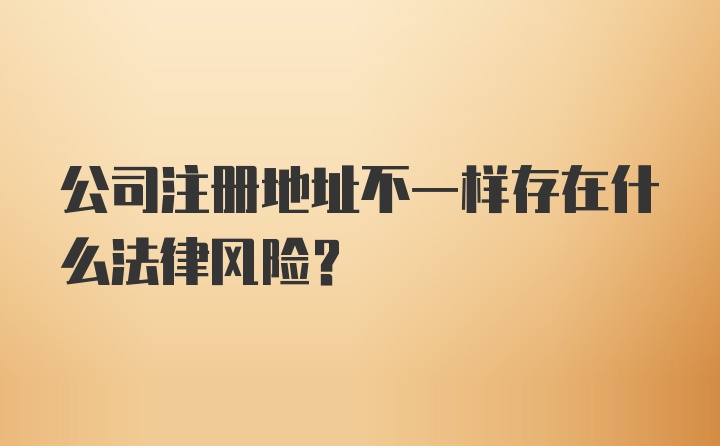 公司注册地址不一样存在什么法律风险？