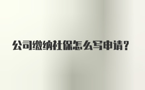 公司缴纳社保怎么写申请？