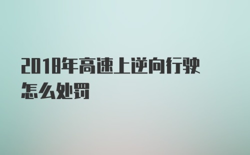 2018年高速上逆向行驶怎么处罚