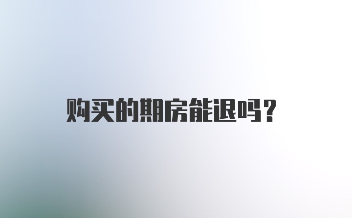 购买的期房能退吗？