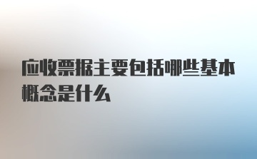 应收票据主要包括哪些基本概念是什么